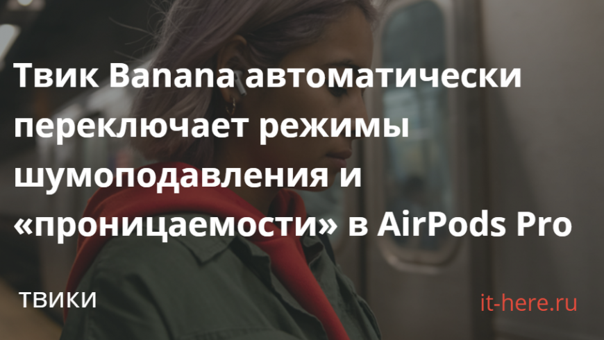 Твик Banana автоматически переключает режимы шумоподавления и «проницаемости» в AirPods Pro