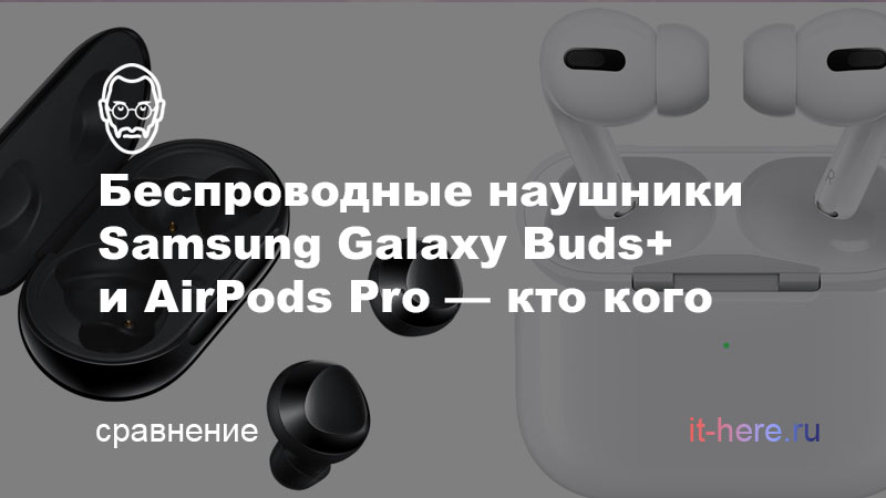 Беспроводные наушники Samsung Galaxy Buds+ и AirPods Pro — в чем разница