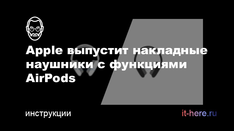 Apple выпустит накладные наушники с функциями AirPods