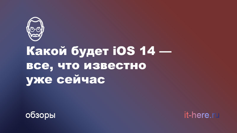 Какой будет iOS 14 — все, что известно уже сейчас