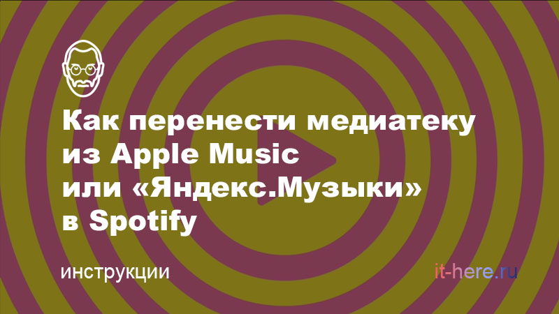 Как бесплатно перенести музыку из Apple Music, «Яндекс.Музыки», «ВКонтакте» и других сервисов в Spotify