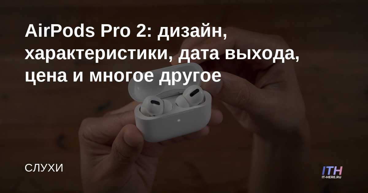 AirPods Pro 2: дизайн, характеристики, дата выхода, цена и многое ...